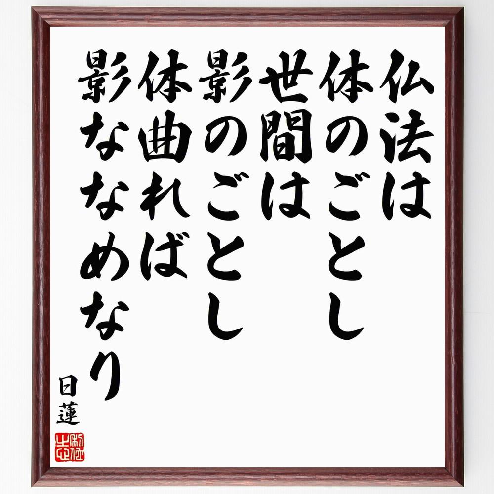 日蓮の名言「仏法は体のごとし、世間は影のごとし、体曲れば影ななめなり」手書き書道色紙額／受注後の毛筆直筆（Y5911）