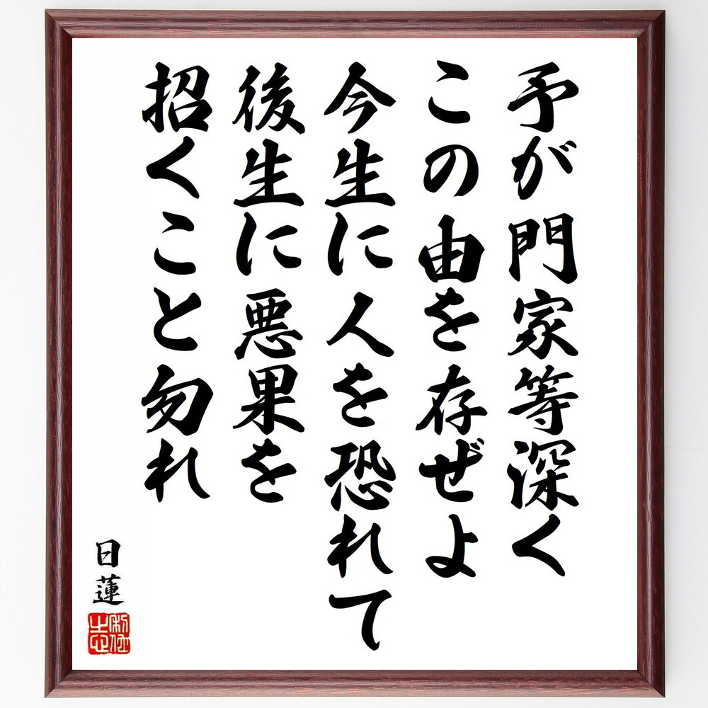 日蓮の名言「予が門家等深くこの由を存ぜよ、今生に人を恐れて後生に悪果～」手書き書道色紙額／受注後の毛筆直筆（Y5934）