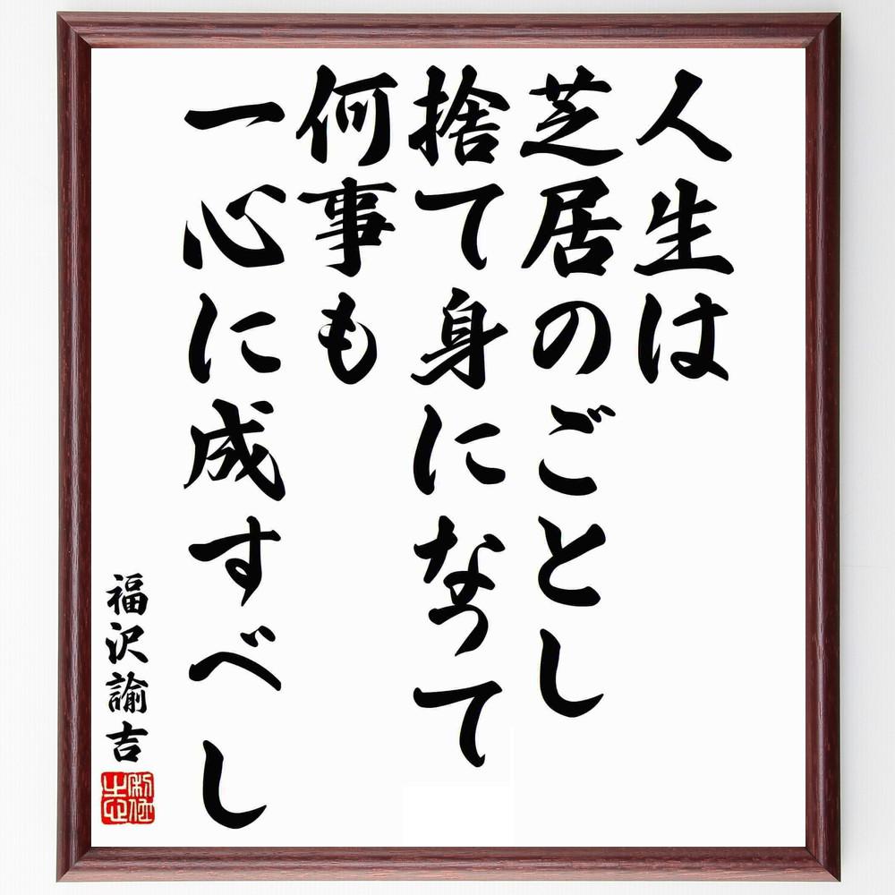 福沢諭吉の名言「人生は芝居のごとし、捨て身になって何事も一心に成すべし」手書き書道色紙額／受注後の毛筆直筆（Y5956）