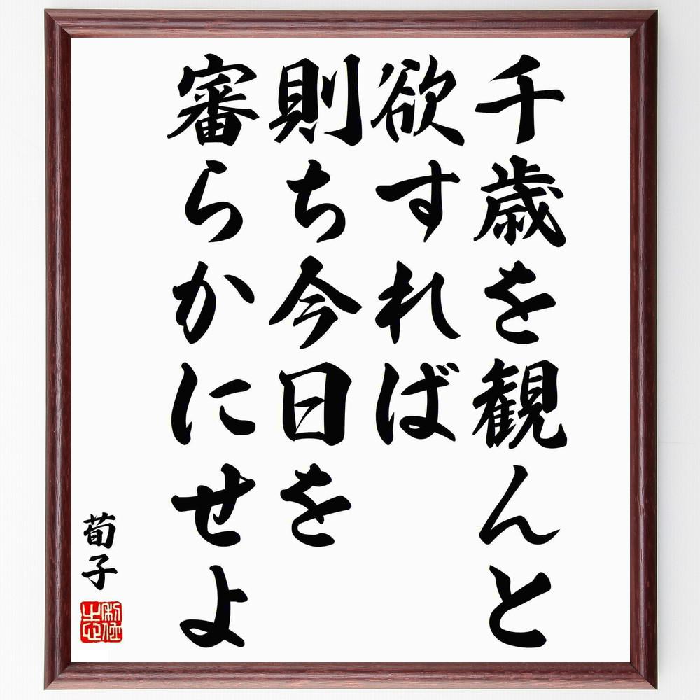 荀子の名言「千歳を観んと欲すれば、則ち今日を審らかにせよ」手書き書道色紙額／受注後の毛筆直筆（Y6014）