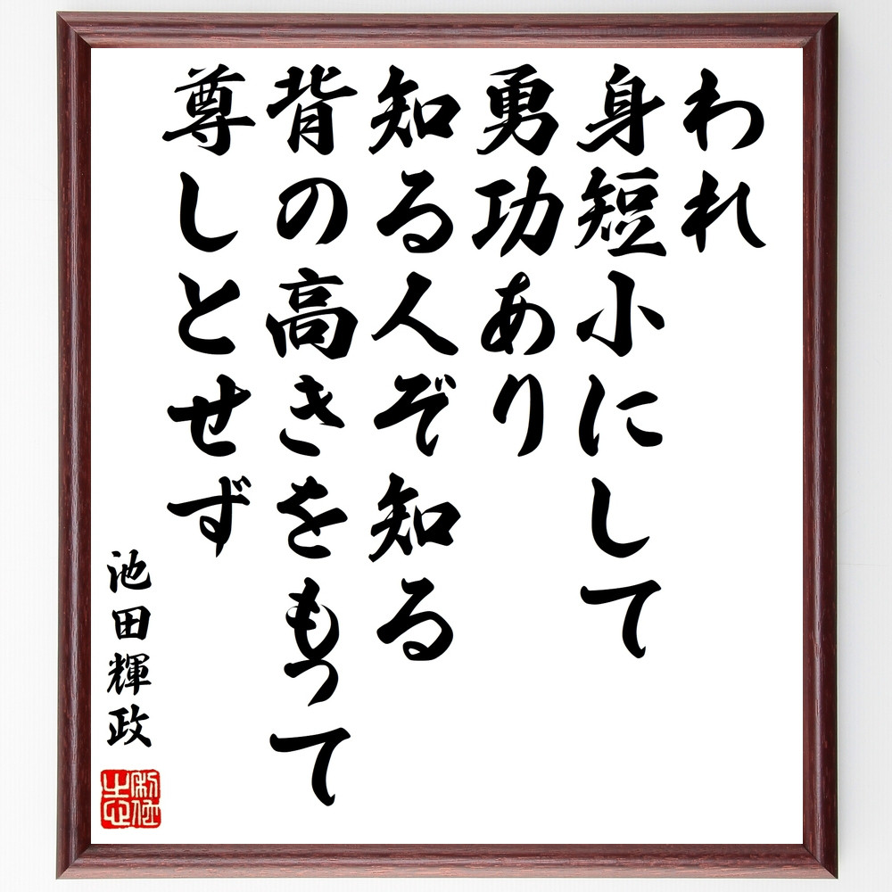 池田輝政の名言「われ、身短小にして勇功あり、知る人ぞ知る、背の高きを～」手書き書道色紙額／受注後の毛筆直筆（Y0779）