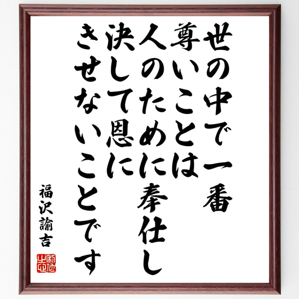 福沢諭吉の名言「世の中で一番尊いことは、人のために奉仕し、決して恩にきせない～」額付き書道色紙／受注後直筆（Y0963） 1枚目の画像