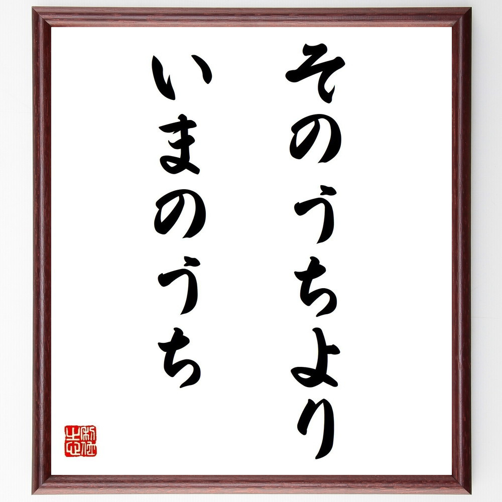 名言「そのうちより、いまのうち」手書き書道色紙額／受注後の毛筆直筆（Z0127）