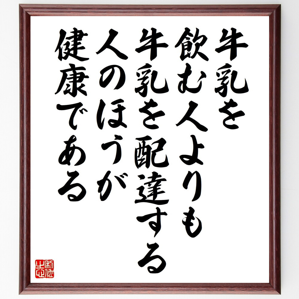 名言「牛乳を飲む人よりも牛乳を配達する人のほうが健康である」手書き書道色紙額／受注後の毛筆直筆（Z0444）