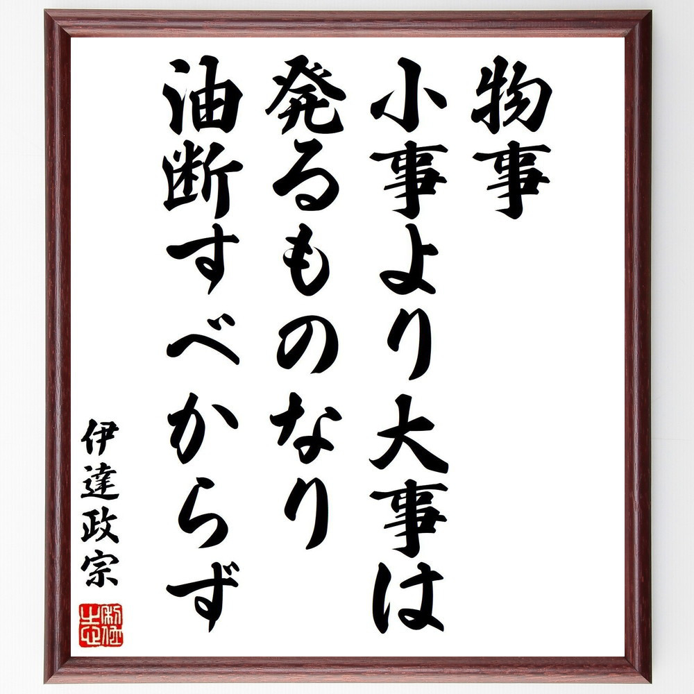 伊達政宗の名言「物事、小事より大事は発るものなり、油断すべからず」手書き書道色紙額／受注後の毛筆直筆（Z0597）
