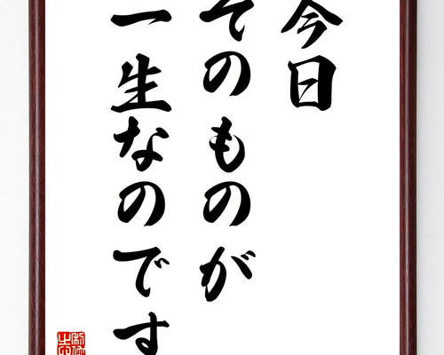 名言「今日そのものが、一生なのです」手書き書道色紙額／受注後の毛筆