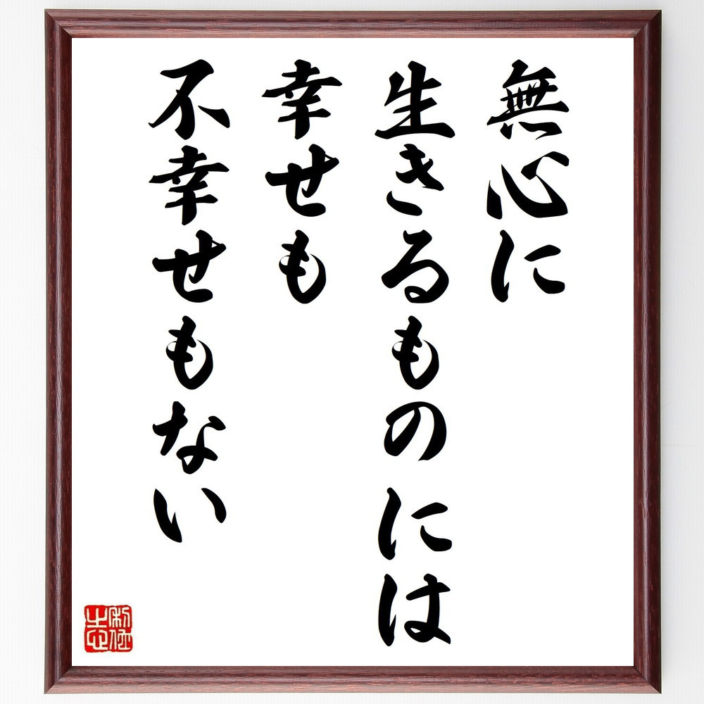 名言「無心に生きるものには幸せも不幸せもない」手書き書道色紙額／受注後の毛筆直筆（Z3651）
