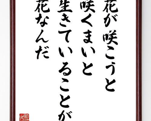 名言「花が咲こうと咲くまいと、生きていることが花なんだ