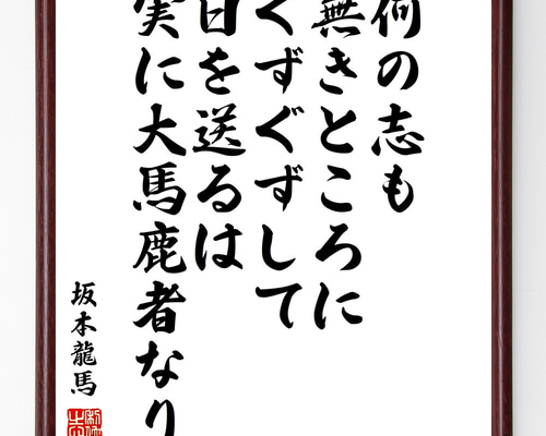 坂本龍馬の名言「何の志も無きところに、ぐずぐずして日を送るは 坂本龍馬の名言「何の志も無きところに、ぐずぐずして日を送るは