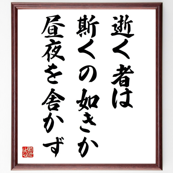 名言「逝く者は斯くの如きか、昼夜を舎かず」手書き書道色紙額／受注後