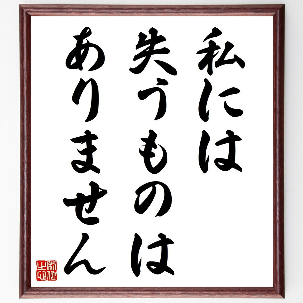 名言「私には、失うものはありません」手書き書道色紙額／受注後の毛筆直筆（Y7057）