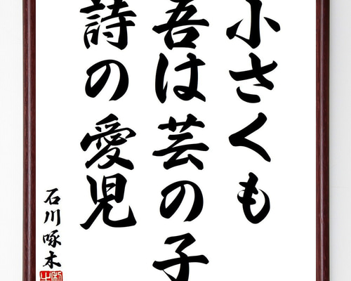 書道作品 石川啄木の歌 額付き 石川啄木の短歌・俳句「小さくも、吾は芸の子、詩の愛児」手書き書道