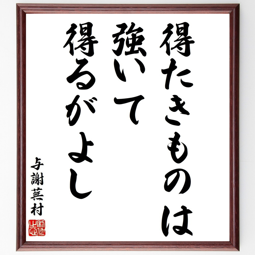 与謝蕪村の名言「得たきものは、強いて得るがよし」手書き書道色紙額／受注後の毛筆直筆（Y8828）