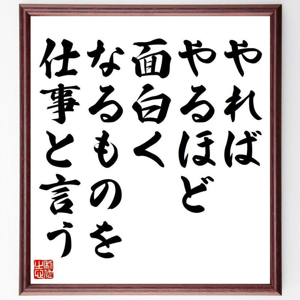 名言「やればやるほど面白くなるものを、仕事と言う」手書き書道色紙額／受注後の毛筆直筆（Y7154）