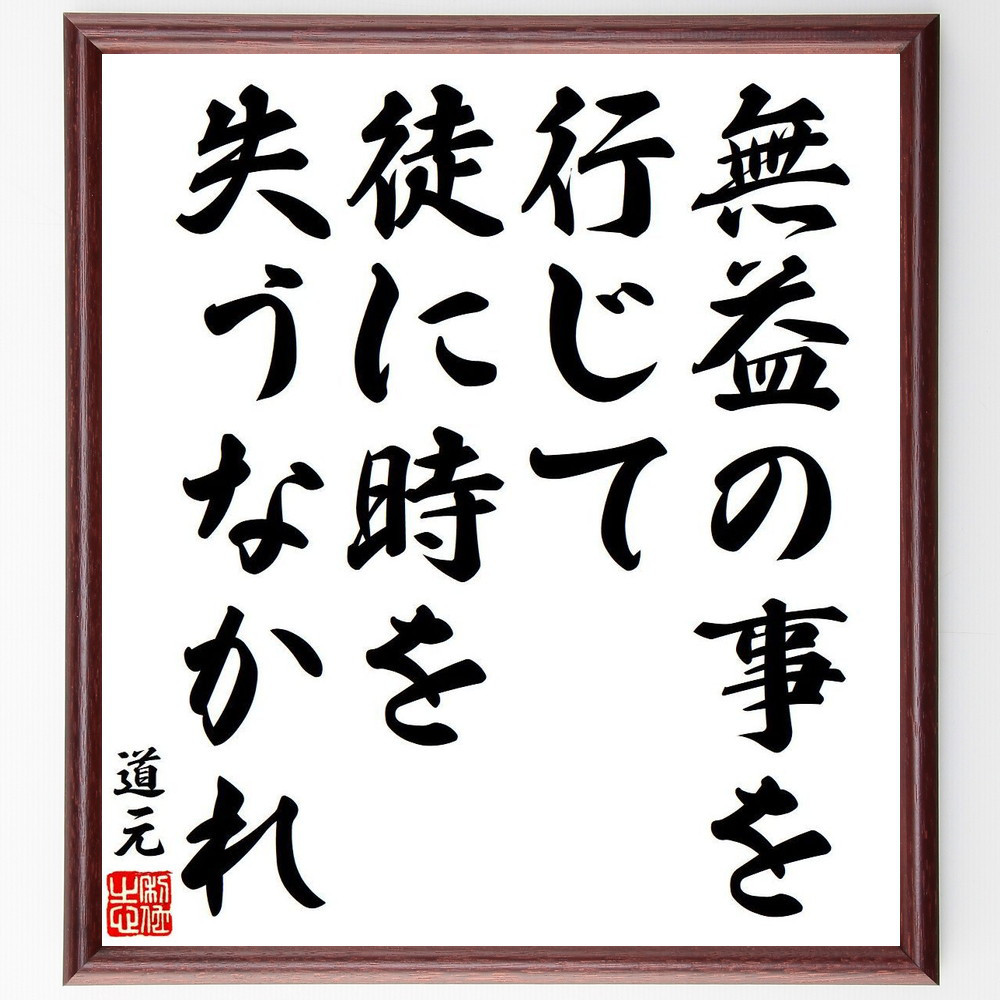 道元の名言「無益の事を行じて、徒に時を失うなかれ」手書き書道色紙額／受注後の毛筆直筆（Y8554）