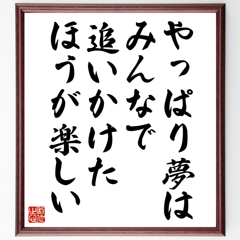名言「やっぱり夢は、みんなで追いかけたほうが楽しい」手書き書道色紙額／受注後の毛筆直筆（Y7324）