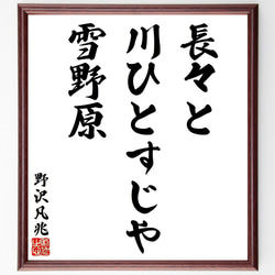 野沢凡兆の俳句・短歌「長々と、川ひとすじや、雪野原」額付き書道色紙／受注後直筆（Y8711） 1枚目の画像