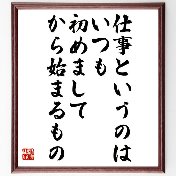 名言「仕事というのは、いつも初めまして、から始まるもの」額付き書道色紙／受注後直筆（Y7478） 1枚目の画像