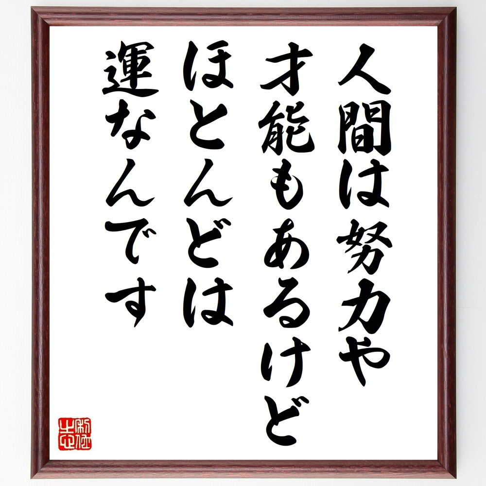 名言「人間は努力や才能もあるけど、ほとんどは運なんです」手書き書道色紙額／受注後の毛筆直筆（Y7482）
