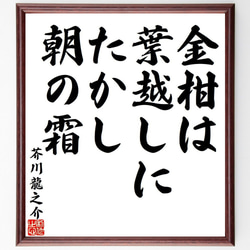 芥川龍之介の俳句・短歌「金柑は、葉越しにたかし、朝の霜」額付き書道色紙／受注後直筆（Y7789） 1枚目の画像