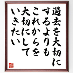 名言「過去を大切にするよりも、これからを大切にしていきたい」額付き書道色紙／受注後直筆（Y7388） 1枚目の画像