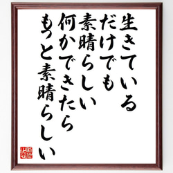 名言「生きているだけでも、素晴らしい、何かできたら、もっと素晴らしい」額付き書道色紙／受注後直筆（Y7609） 1枚目の画像