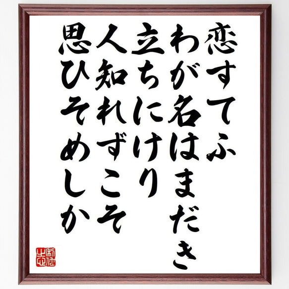 俳句・短歌「恋すてふ、わが名はまだき、立ちにけり、人知れずこそ、思ひそめしか」額付き書道色紙／受注後直筆（Y7530） 1枚目の画像