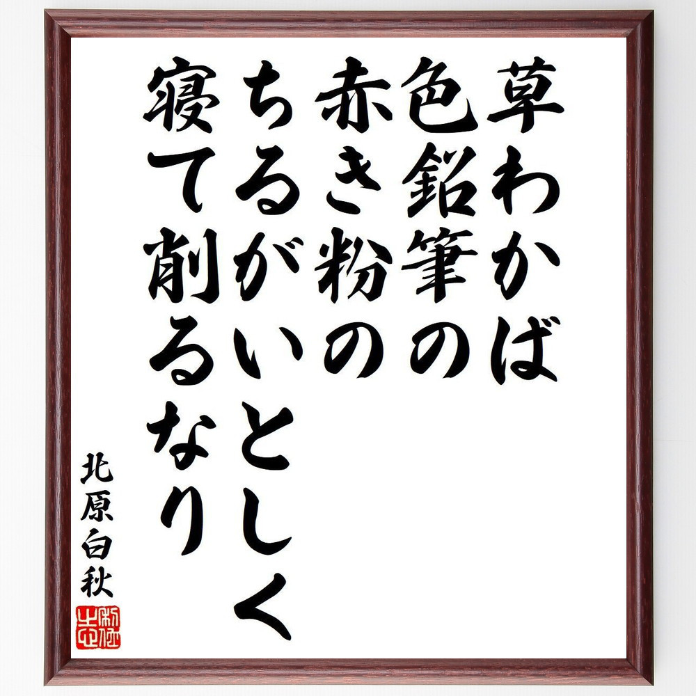 北原白秋の名言「草わかば、色鉛筆の赤き粉の、ちるがいとしく寝て削るなり」手書き書道色紙額／受注後の毛筆直筆（Y9294）