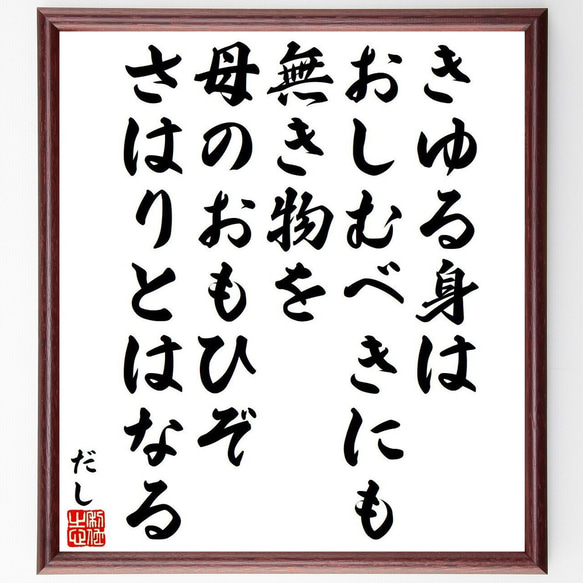 だしの名言「きゆる身は、おしむべきにも無き物を、母のおもひぞ、さはりとはなる」額付き書道色紙／受注後直筆（Y9529） 1枚目の画像