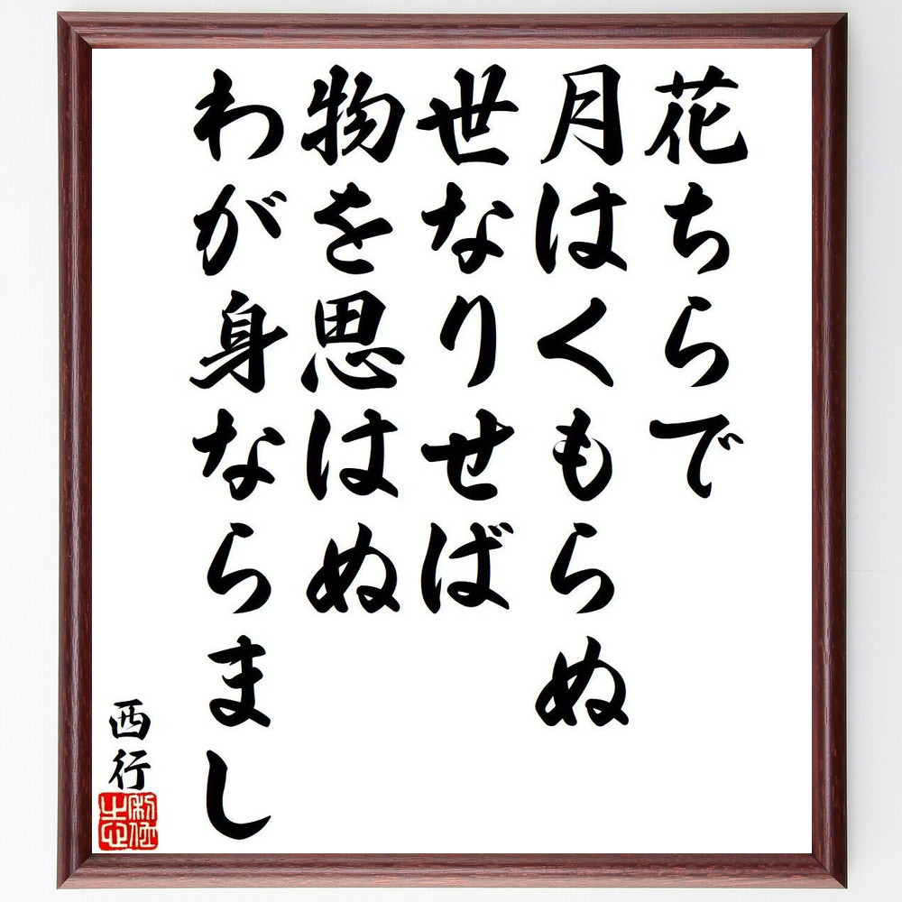 西行の名言「花ちらで、月はくもらぬ、世なりせば、物を思はぬ、わが身な～」手書き書道色紙額／受注後の毛筆直筆（Y9423）