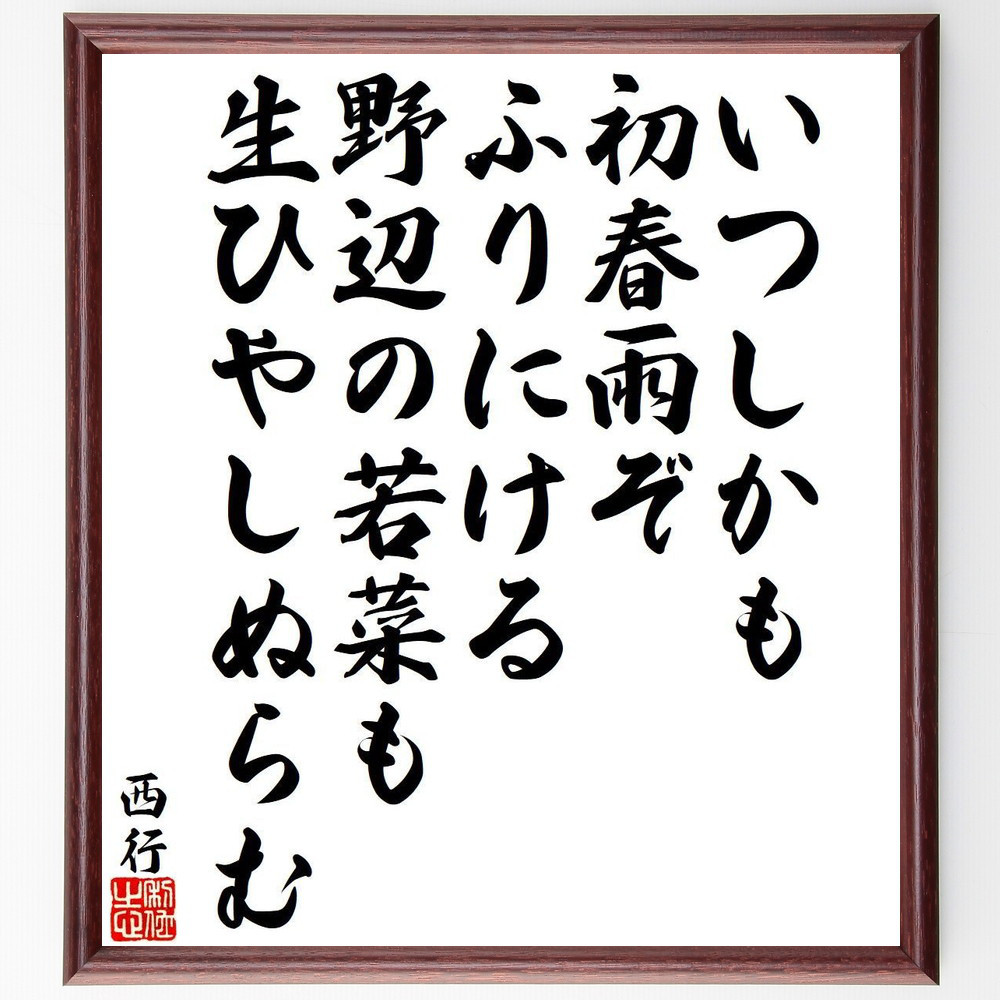 西行の名言「いつしかも、初春雨ぞ、ふりにける、野辺の若菜も、生ひやし～」手書き書道色紙額／受注後の毛筆直筆（Y9436）