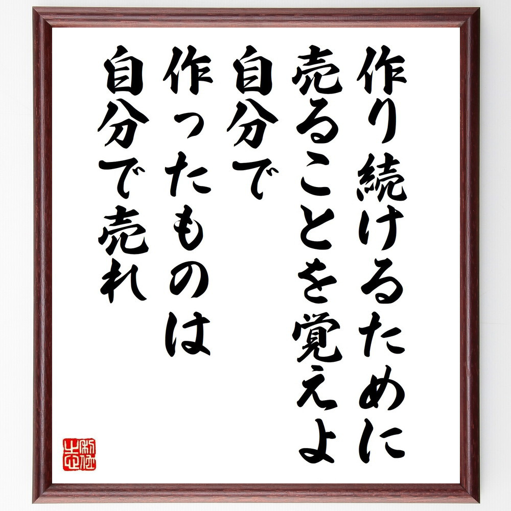 名言「作り続けるために売ることを覚えよ、自分で作ったものは自分で売れ」手書き書道色紙額／受注後の毛筆直筆（Y7625）