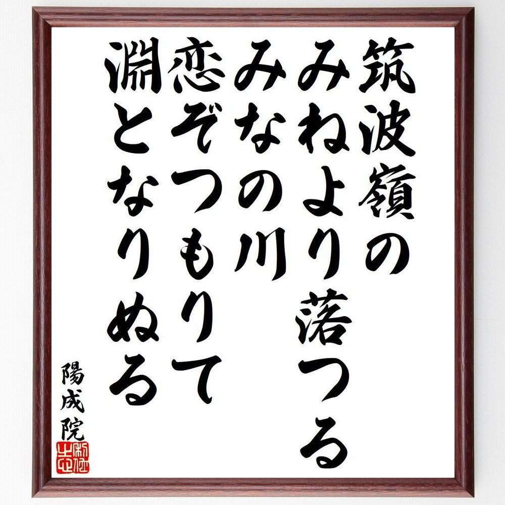 陽成院の名言「筑波嶺の、みねより落つる、みなの川、恋ぞつもりて、淵と～」手書き書道色紙額／受注後の毛筆直筆（Y9464）
