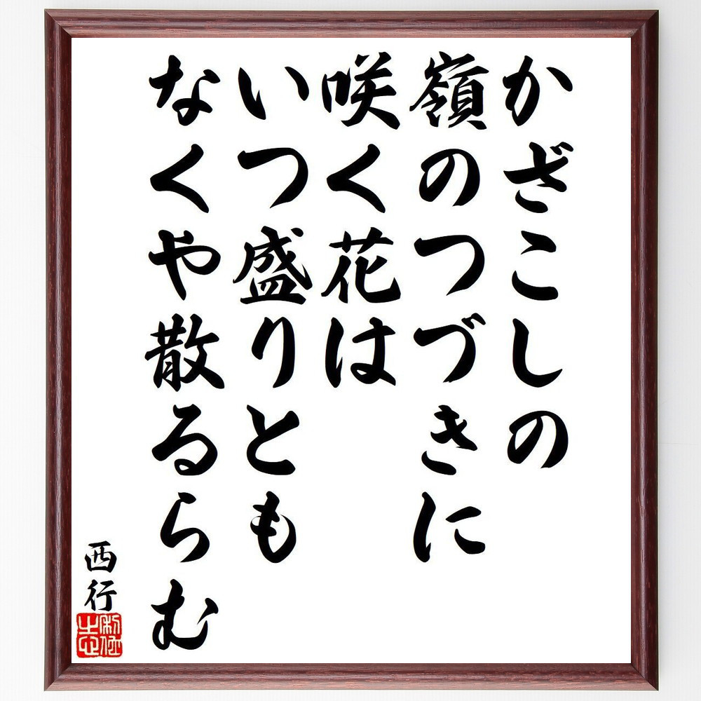 西行の名言「かざこしの、嶺のつづきに、咲く花は、いつ盛りとも、なくや～」手書き書道色紙額／受注後の毛筆直筆（Y9484）