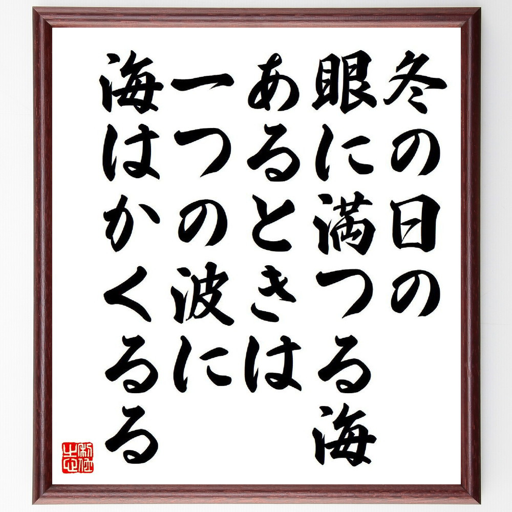 名言「冬の日の、眼に満つる海、あるときは、一つの波に、海はかくるる」手書き書道色紙額／受注後の毛筆直筆（Y9203）