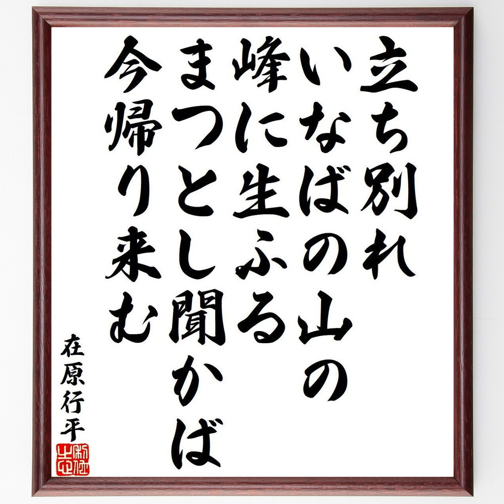 在原行平の名言「立ち別れ、いなばの山の、峰に生ふる、まつとし聞かば、～」手書き書道色紙額／受注後の毛筆直筆（Y9415）