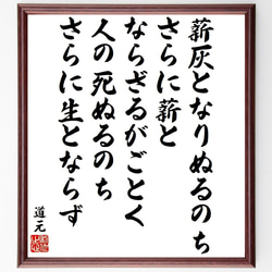 道元の名言「薪灰となりぬるのち、さらに薪とならざるがごとく、人の死ぬるのちさ～」額付き書道色紙／受注後直筆（Y9587） 1枚目の画像