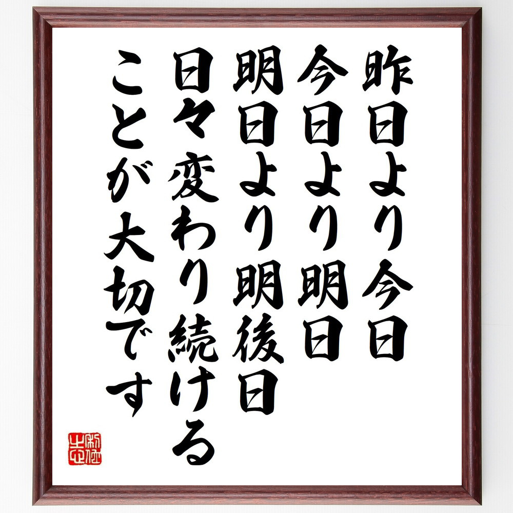 名言「昨日より今日、今日より明日、明日より明後日、日々変わり続けるこ～」手書き書道色紙額／受注後の毛筆直筆（Y7623）