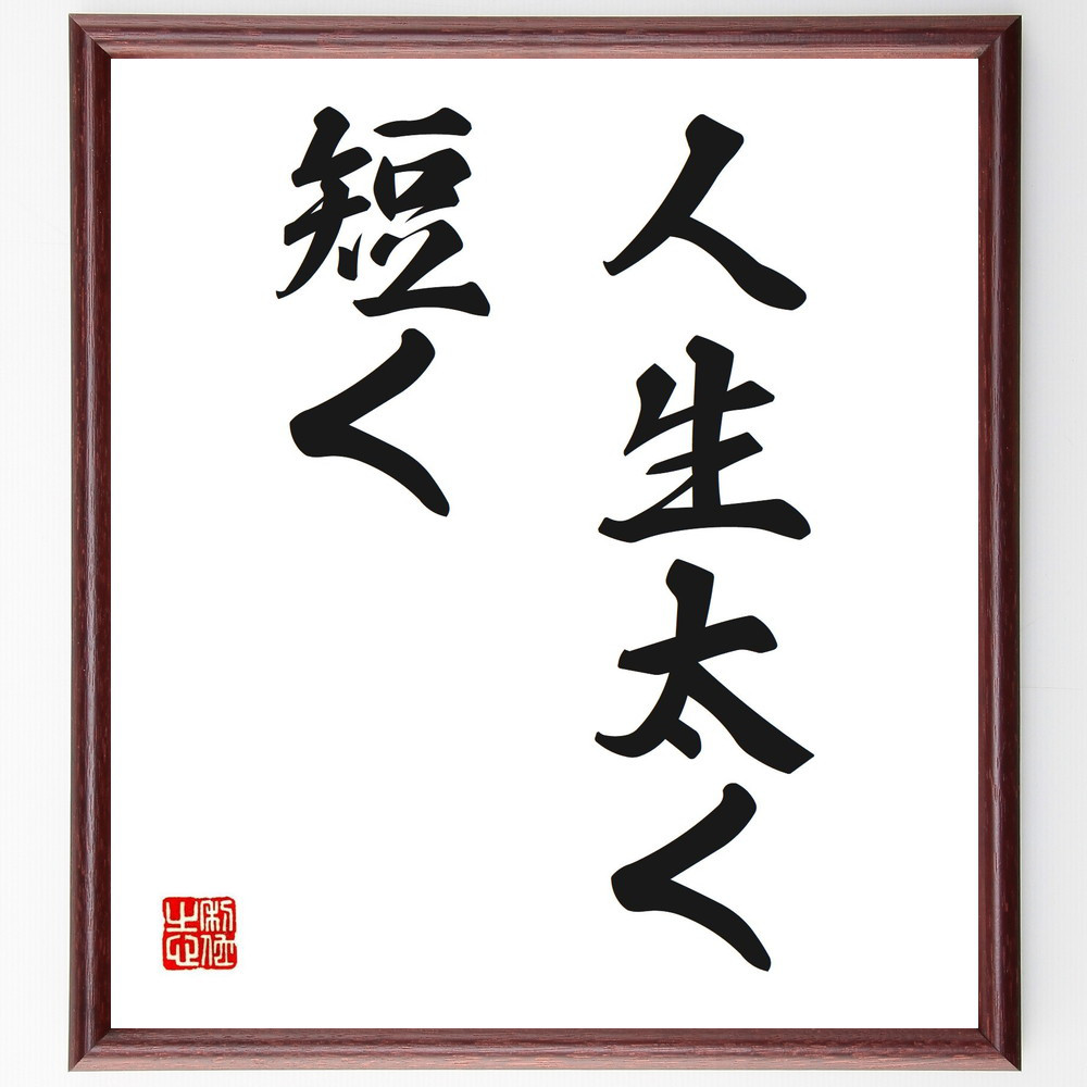 名言「人生太く、短く」手書き書道色紙額／受注後の毛筆直筆（V0268）