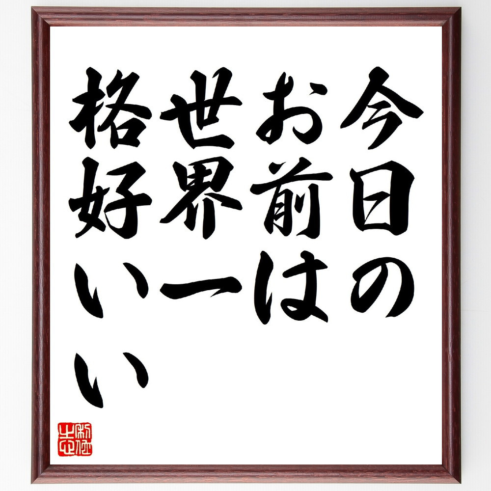 名言「今日のお前は、世界一格好いい」手書き書道色紙額／受注後の毛筆直筆（V0539）