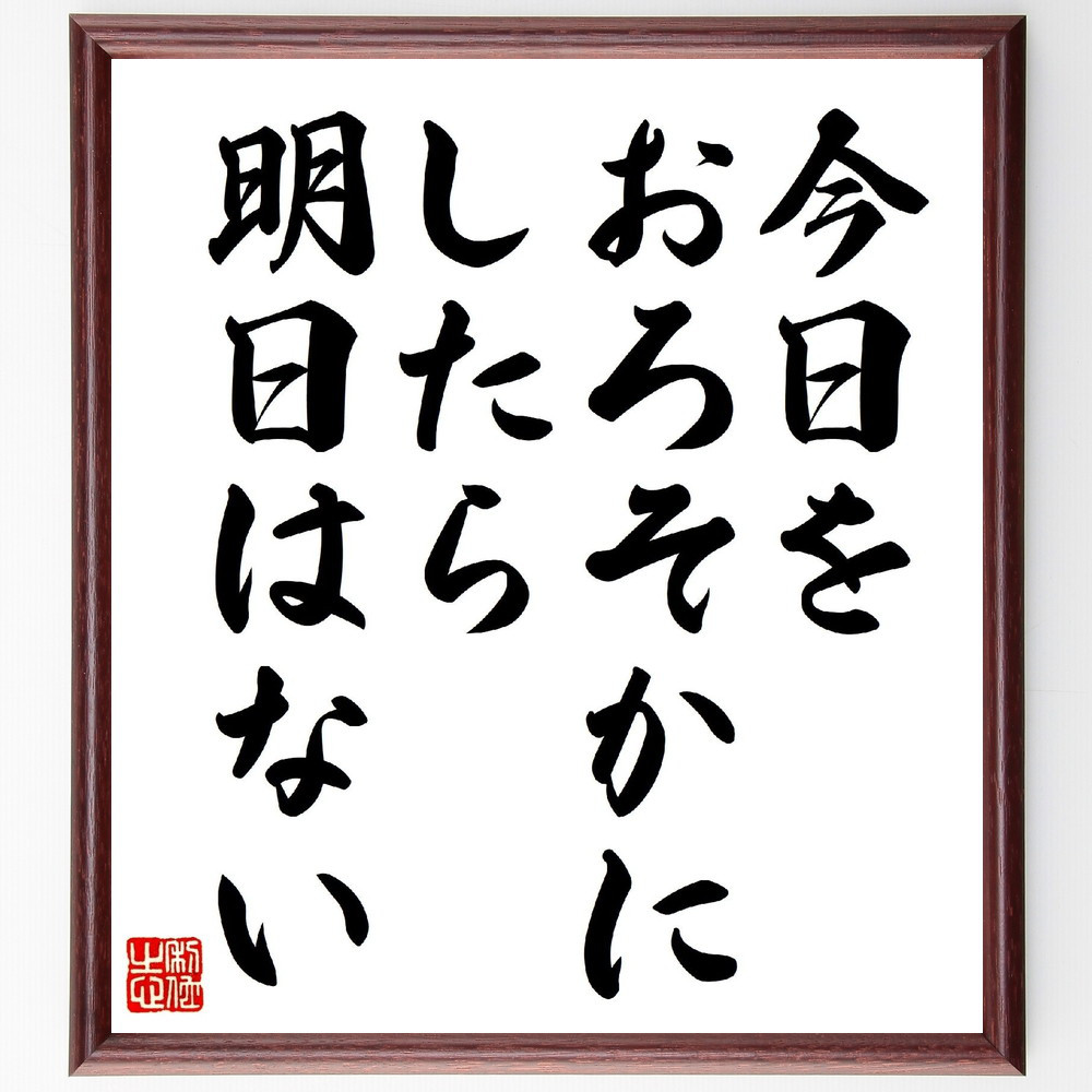 名言「今日をおろそかにしたら、明日はない」手書き書道色紙額／受注後の毛筆直筆（V0737）