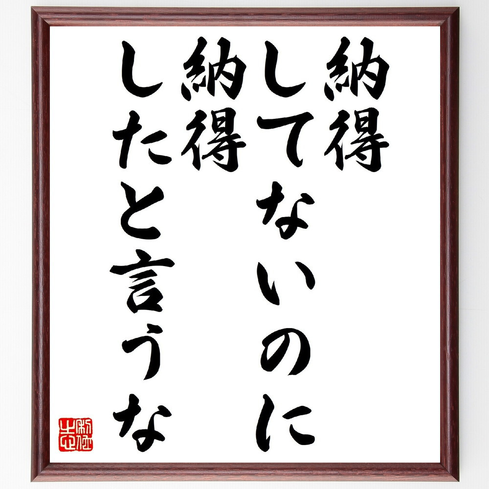名言「納得してないのに、納得したと言うな」手書き書道色紙額／受注後の毛筆直筆（V0745）
