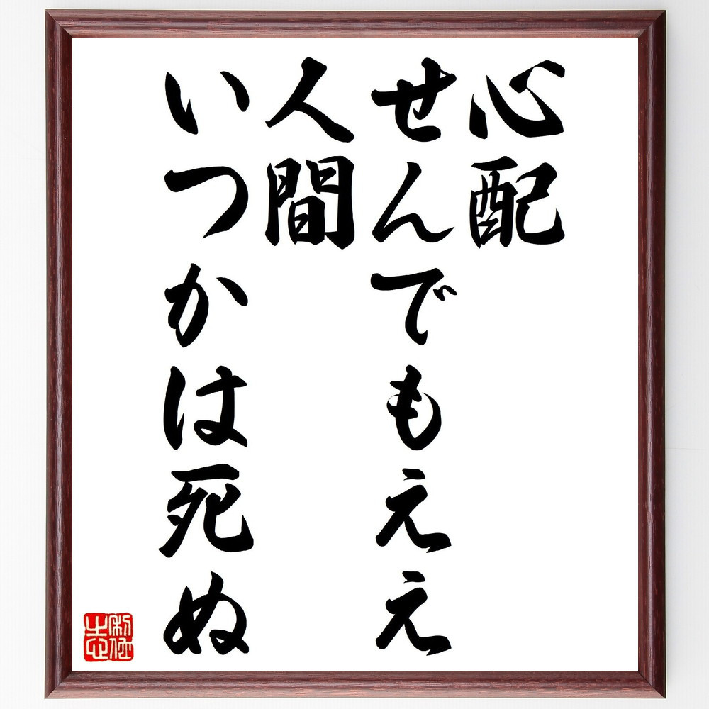 名言「心配せんでもええ、人間いつかは死ぬ」手書き書道色紙額／受注後の毛筆直筆（V0757）