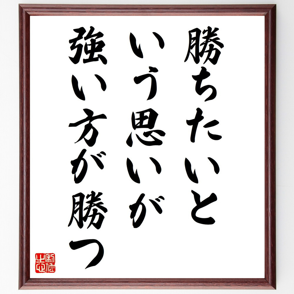 名言「勝ちたいという思いが、強い方が勝つ」手書き書道色紙額／受注後の毛筆直筆（V0769）
