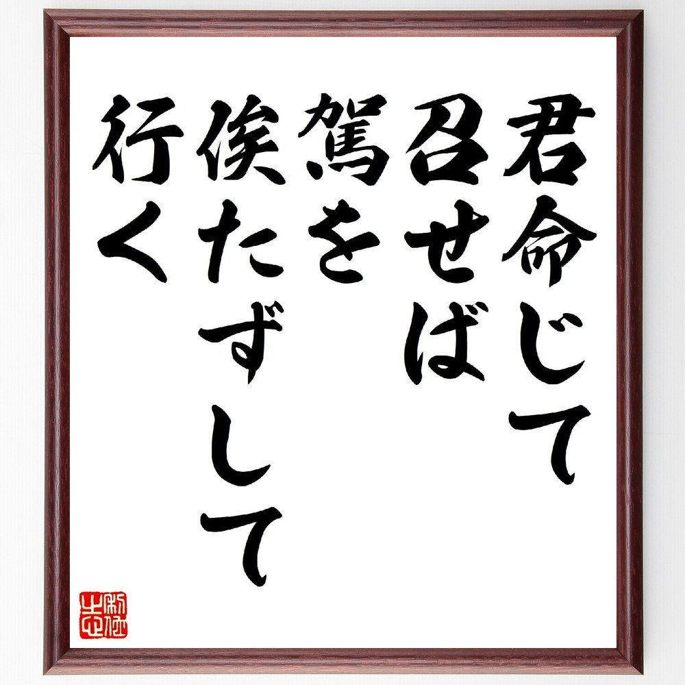 名言「君命じて召せば、駕を俟たずして行く」手書き書道色紙額／受注後の毛筆直筆（V0770）