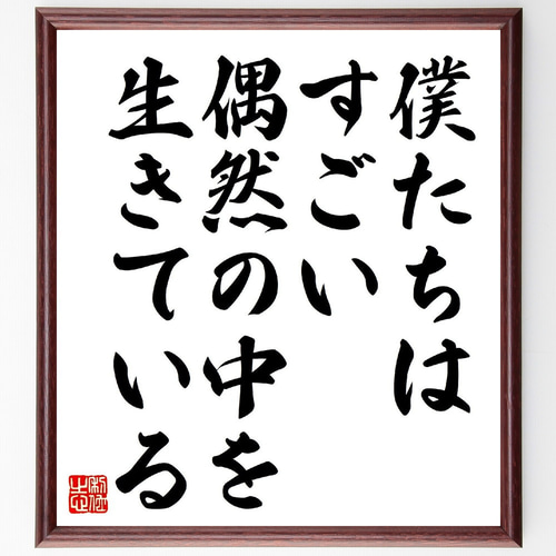 名言「僕たちはすごい偶然の中を生きている」手書き書道色紙額／受注後