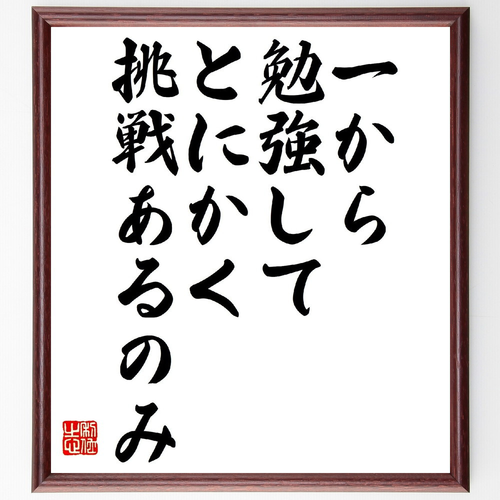 名言「一から勉強して、とにかく挑戦あるのみ」手書き書道色紙額／受注後の毛筆直筆（V0836）