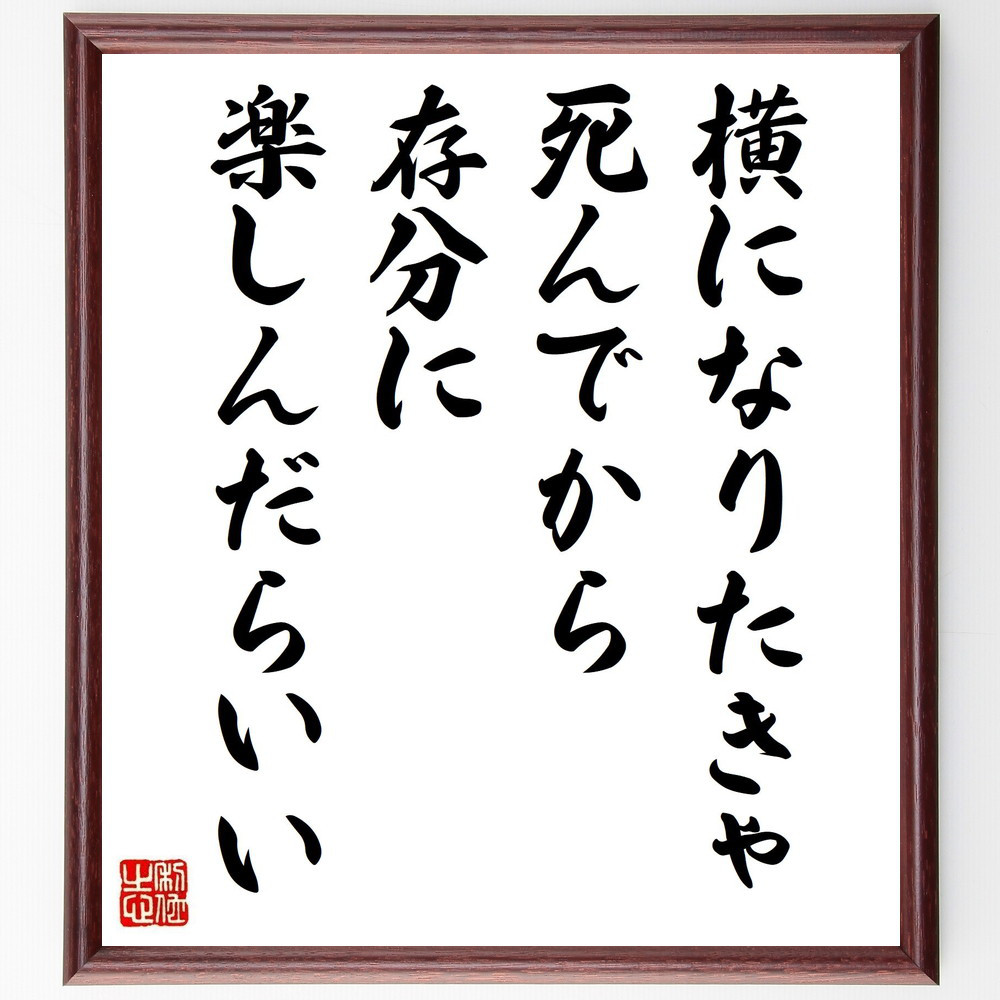 名言「横になりたきゃ死んでから存分に楽しんだらいい」手書き書道色紙額／受注後の毛筆直筆（V1061）