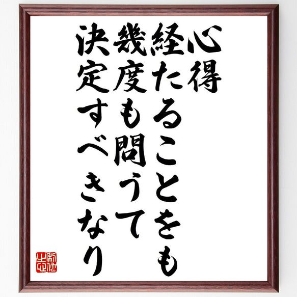 名言「心得経たることをも、幾度も問うて決定すべきなり」額付き書道色紙／受注後直筆（V1100） 1枚目の画像