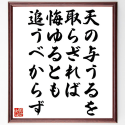 名言「天の与うるを取らざれば、悔ゆるとも追うべからず」額付き書道色紙／受注後直筆（V1101） 1枚目の画像